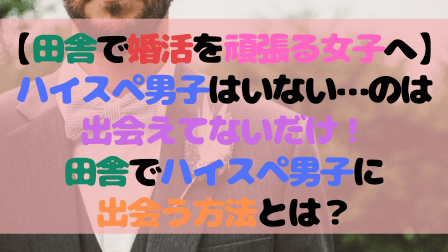 【田舎で婚活を頑張る女子へ】ハイスペ男子はいない…のは出会えてないだけ!田舎でハイスペ男子に出会う方法とは? 【田舎で婚活を頑張る女子へ】ハイスペ男子はいない…のは出会えてないだけ!田舎でハイスペ男子に出会う方法とは?