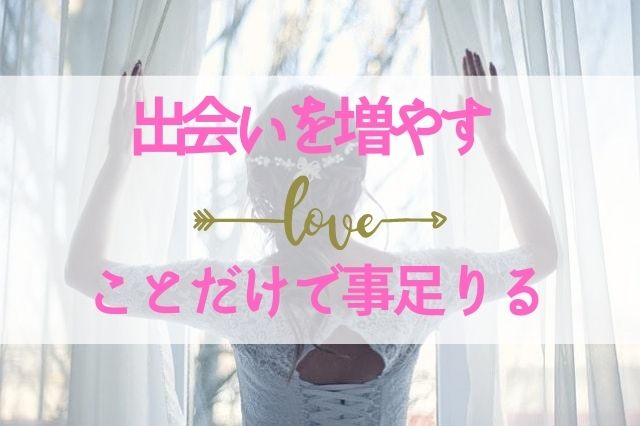 出会いを増やすことだけで事足りる 出会いを増やすことだけで事足りる