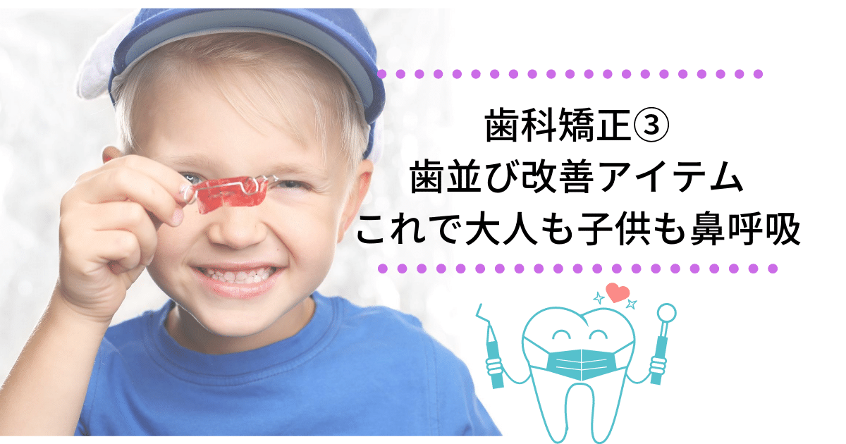 子供の歯科矯正 歯並び改善アイテムはこれ 大人も子どもも鼻呼吸 なんかhappyなこと