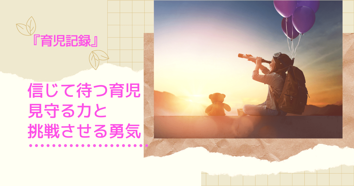 信じて待つ育児 見守る力と子どもに挑戦させる勇気を大切に なんかhappyなこと