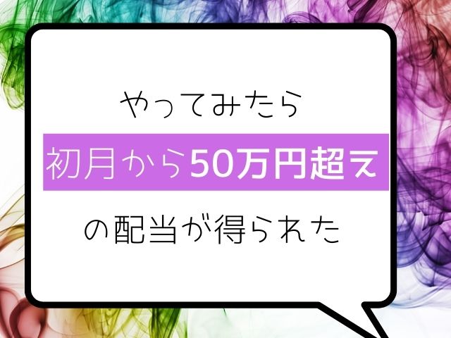 やってみたら初月から50万円超えの配当が得られたと書かれた画像