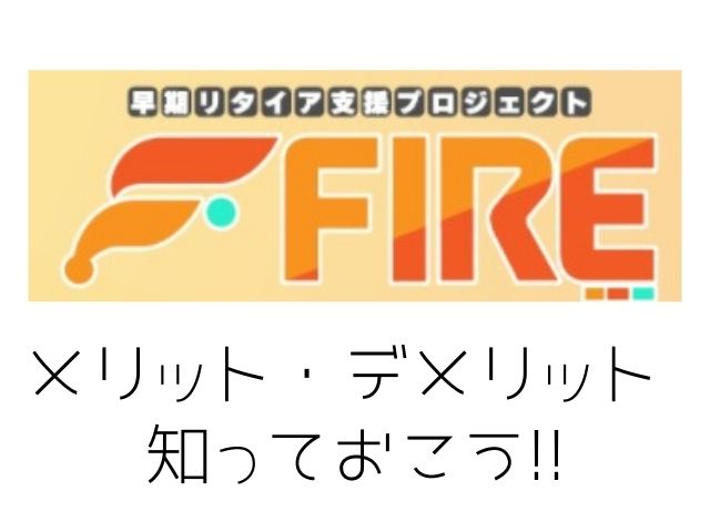 早期リタイア支援プロジェクトFIREのメリット・デメリットを知っておこうと書かれた画像