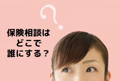 保険見直しや新規加入の相談はどこがいい？｜相談相手別のメリット・デメリットを解説