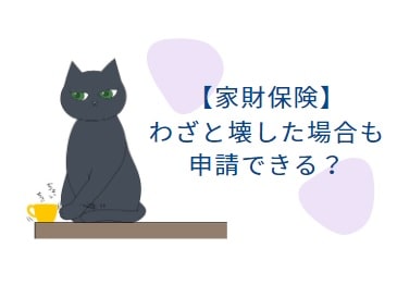 【家財保険の裏ワザ6選】わざと壊して申請したらどうなる？｜火災保険の虚偽申告がバレるケースも解説！