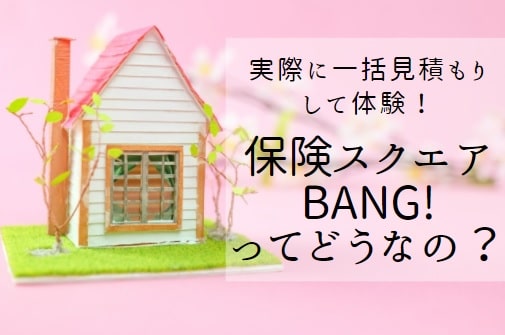 保険スクエアbang!火災保険の評判(口コミ)【実際に見積してみた感想あり!】