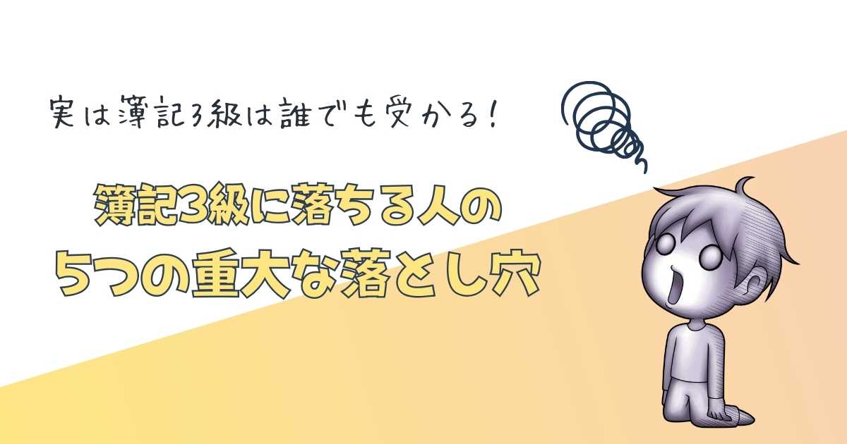 【実は簿記3級は誰でも受かる！】それでも簿記3級に落ちる人の5つの重大な落とし穴