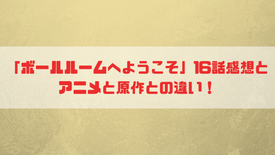 ボールルームへようこそ 16話感想とアニメと原作との違い 2週間で10キロやせたッ