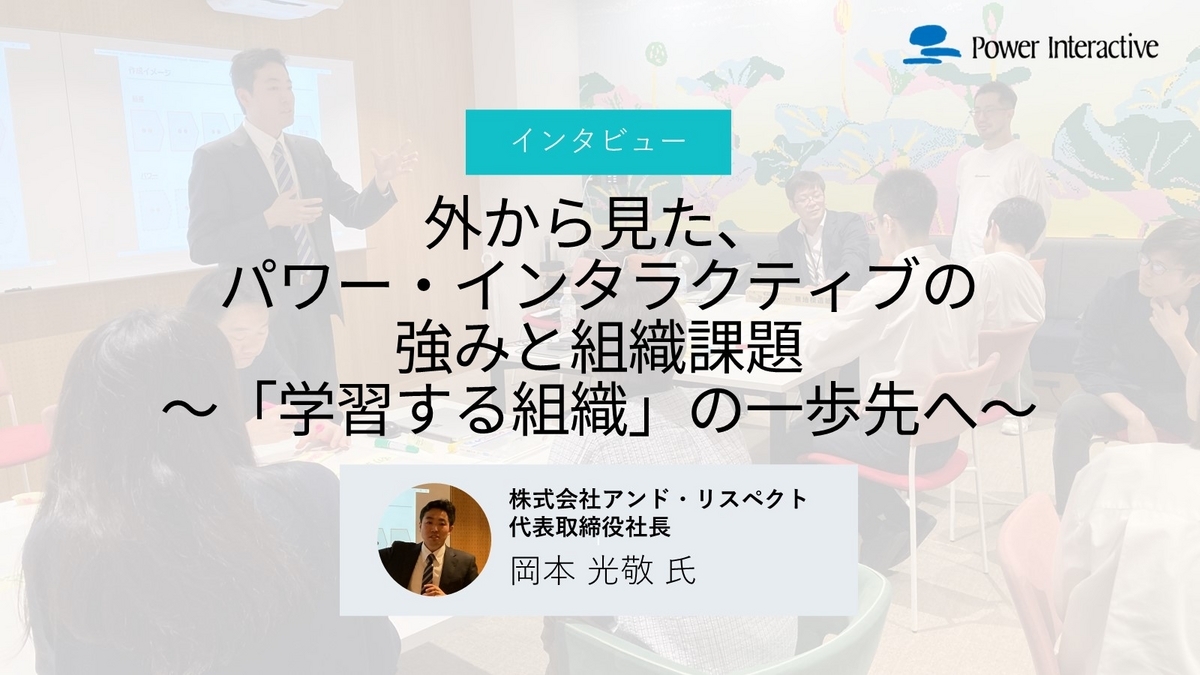外から見た、パワーインタラクティブの強みと組織課題 ～「学習する組織」の一歩先へ～