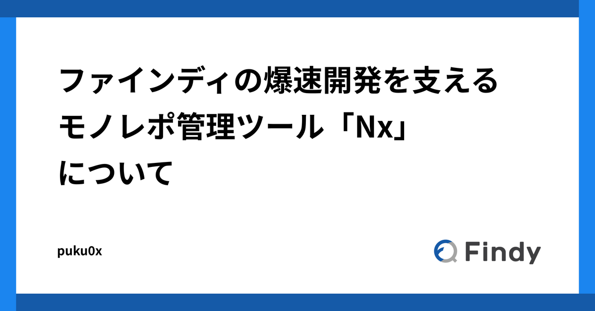 ファインディの爆速開発を支えるモノレポ管理ツール「Nx」について