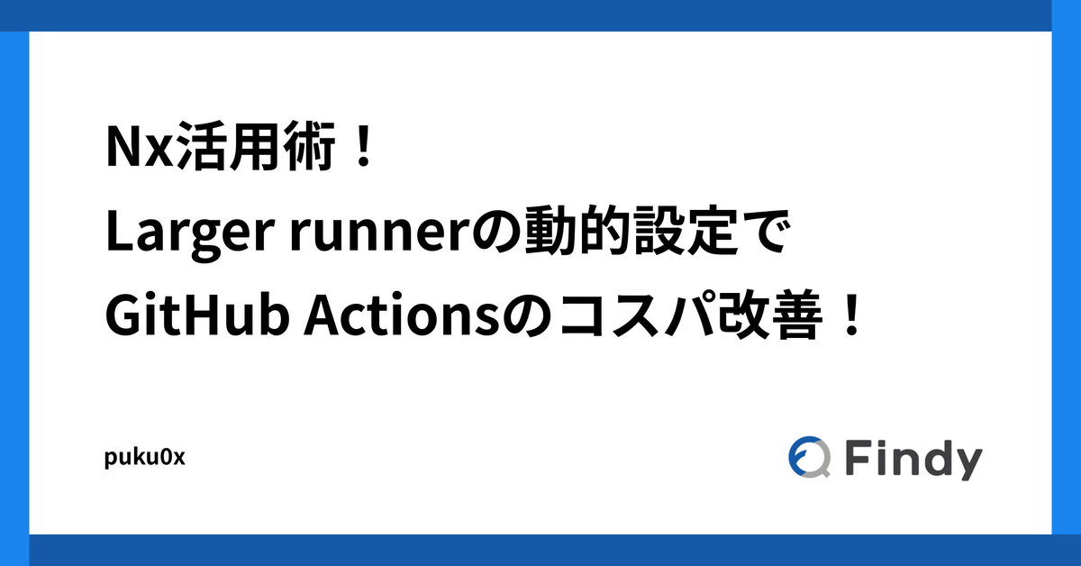 Nx活用術！Larger runnerの動的設定でGitHub Actionsのコスパ改善
