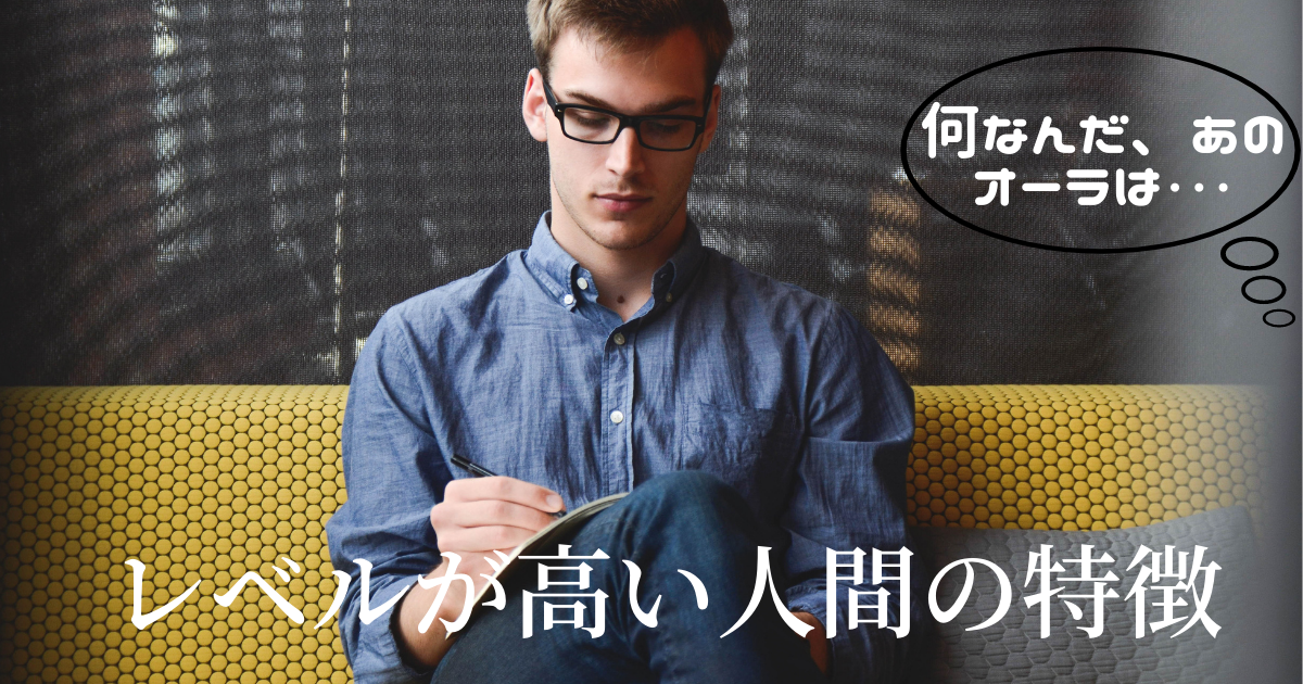次元が違いすぎる レベルが高い人間の圧倒的な特徴５選 レベルが高い人間になるにはどうすれば プネブログ