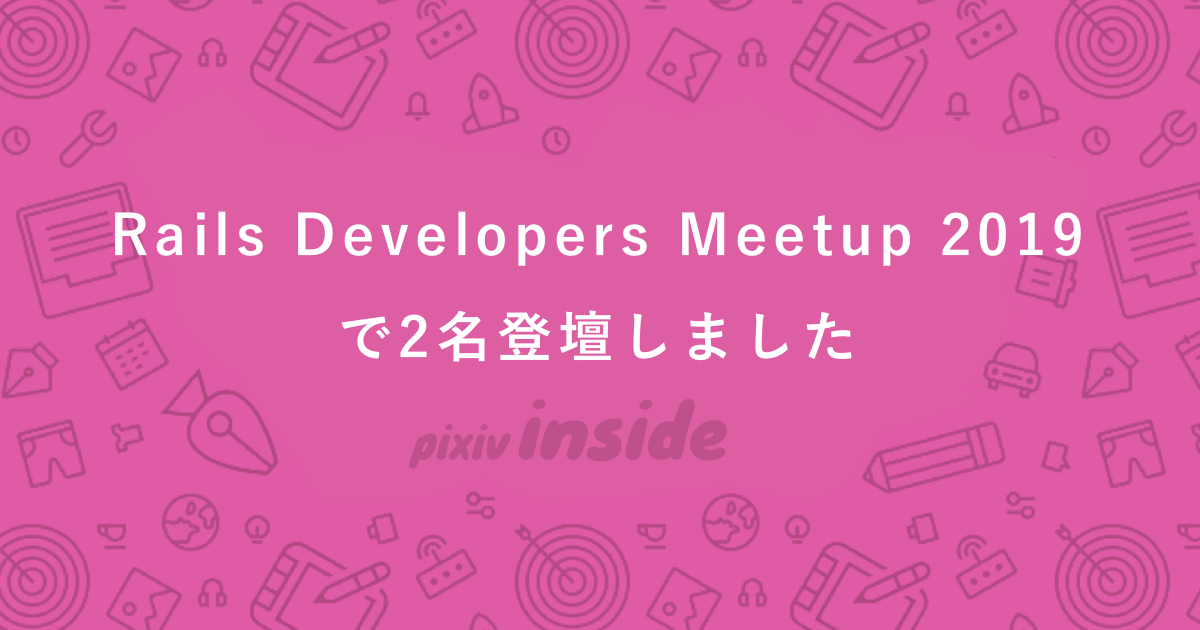 Rails Developers Meetup 2019で2名登壇しました - pixiv inside