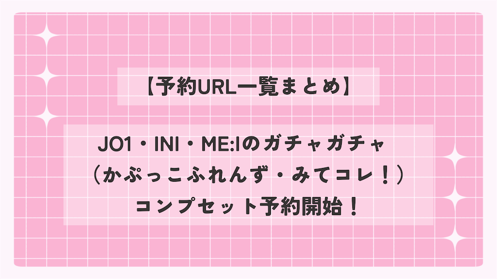 デジコレコンプセット 予約URL一覧まとめ】JO1・INI・ME:Iのガチャガチャ（かぷっこふれんず
