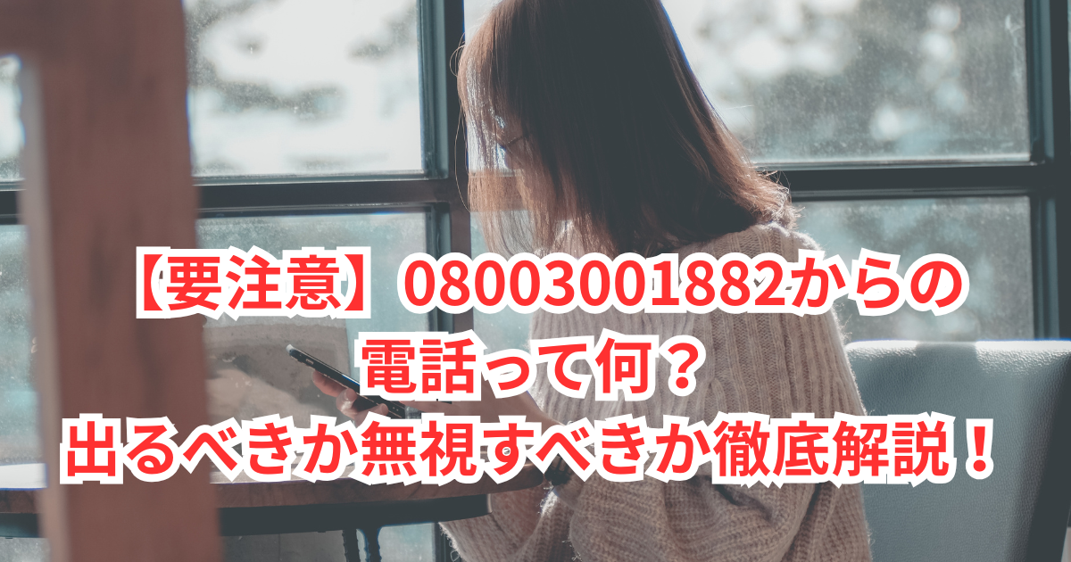 要注意】08003001882からの電話って何？出るべきか無視すべきか