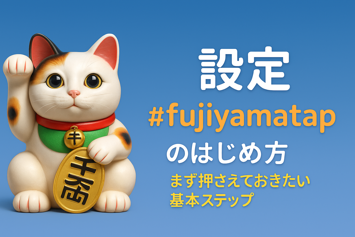 #fujiyamatap🗻 のはじめ方:まず押さえておきたい基本ステップ