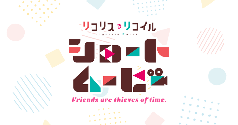 ショートムービー『リコリス・リコイル』Friends are thieves of time.