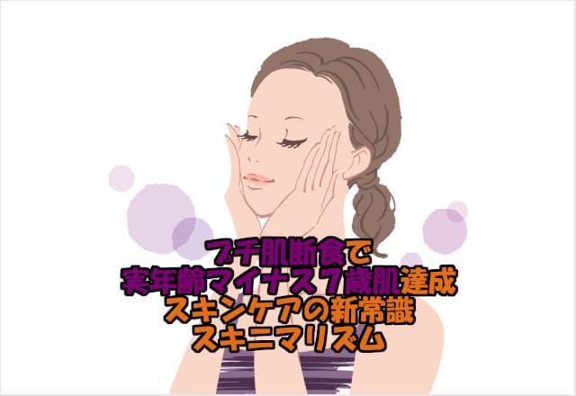 プチ肌断食成功!スキニマリズムで実年齢マイナス7歳肌。その効果とは?