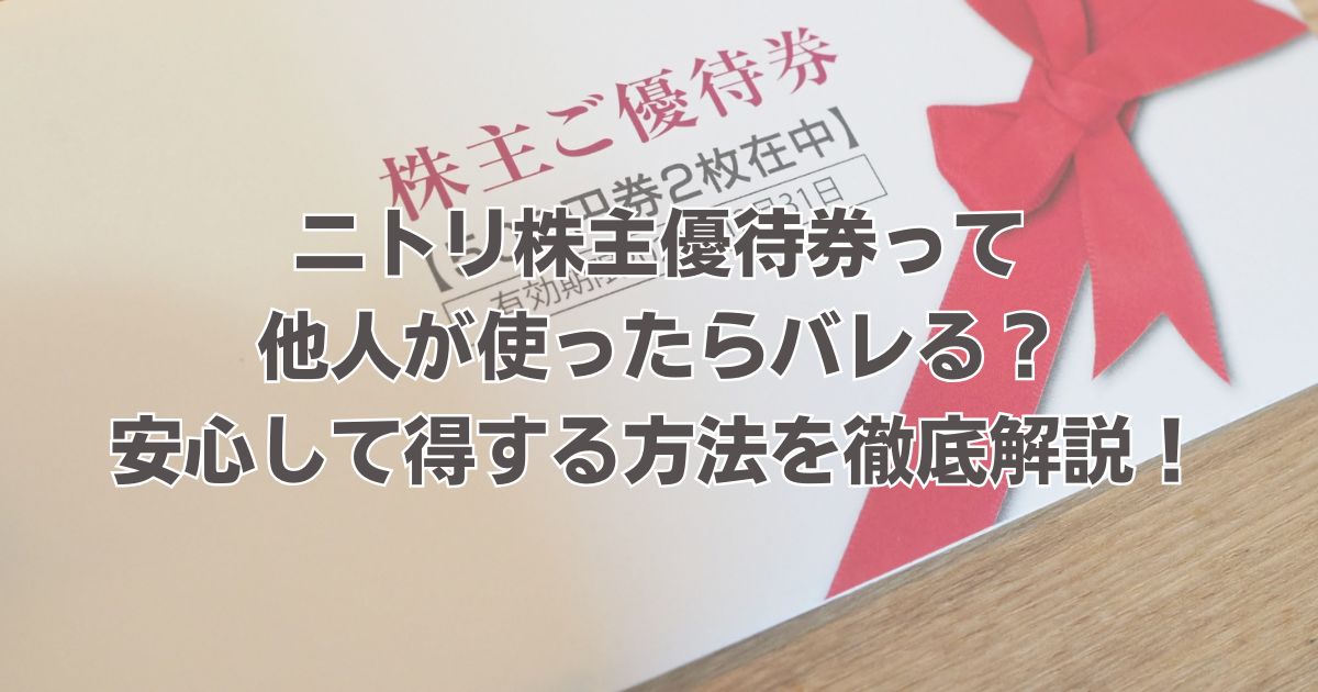 ニトリ株主優待券って他人が使ったらバレる？安心して得する方法を徹底