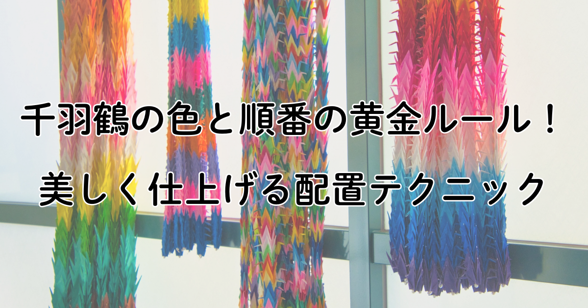 千羽鶴の色と順番の黄金ルール！美しく仕上げる配置テクニック