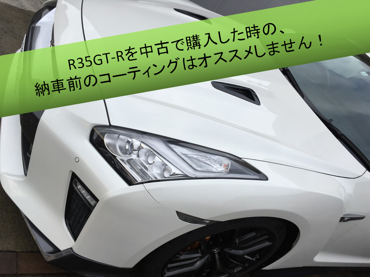 自動車取得税にも影響あり R35gt Rを中古で購入した時の 納車前のコーティングはオススメしません No Gt R No Life