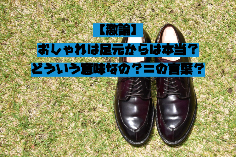 激論】おしゃれは足元からは本当？どういう意味なの？誰の言葉 