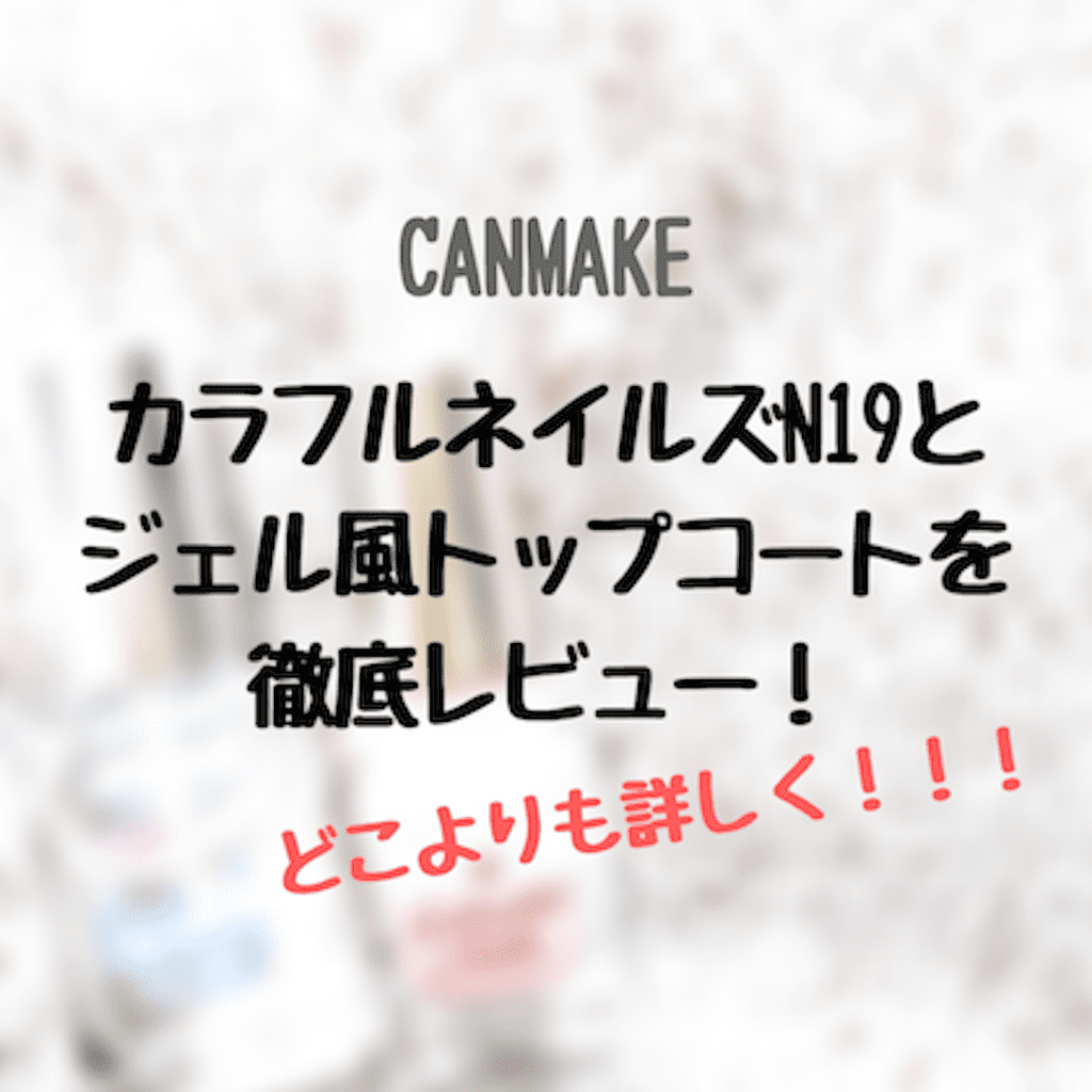 キャンメイクのカラフルネイルズn19とジェルボリュームトップコートを徹底レビュー なべの美容日記
