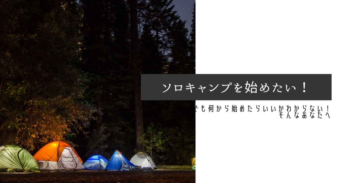 ソロキャンプを始めたい でも何から始めたらいいかわからない そんなあなたへ Outdoorloverのブログ