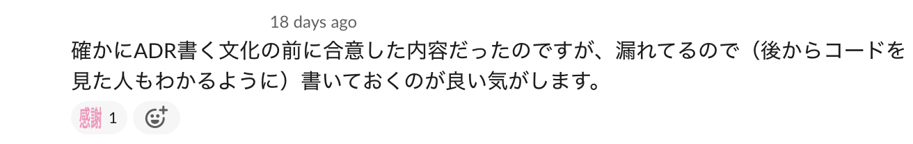Slackメッセージ: 確かにADR書く文化の前に合意した内容だったのですが、漏れてるので後からコードを見た人もわかるように)書いておくのが良い気がします。