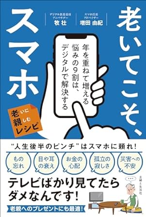 老いてこそ、スマホ 年を重ねて増える悩みの9割は、デジタルで解決する 老いに親しむレシピ