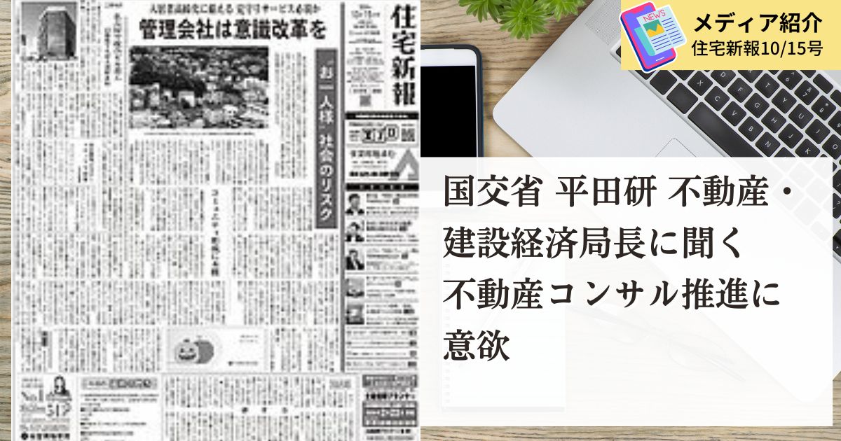 《メディア掲載「住宅新報」10/14号》国交省 平田研不動産・建設経済局長に聞く 不動産コンサル推進に意欲