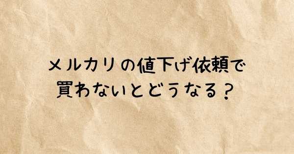 メルカリの値下げ依頼で買わないとどうなる？ペナルティ・通報などの