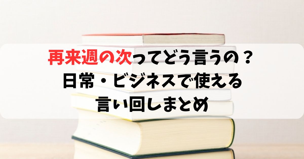 再来週の次ってどう言うの？日常・ビジネスで使える言い回しまとめ - RICO’s diary