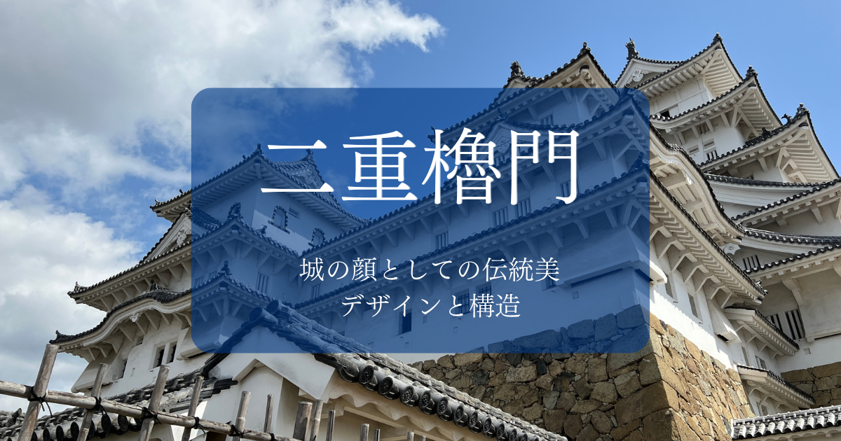 二重櫓門〜城の顔として伝統美を兼ね備えたデザインと構造を持つ門〜