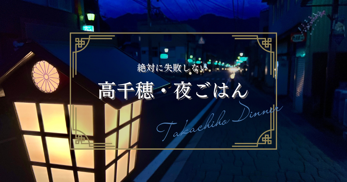 絶対に失敗しない高千穂の夜ごはん〜オススメ夜プラン・外食の超注意事項・夕飯難民からの脱出方法など