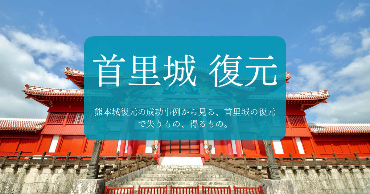 熊本城復元の成功事例から見る、首里城の復元で失うもの、得るもの。