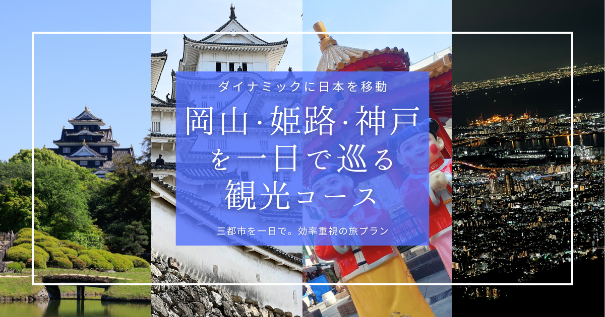 岡山・姫路・神戸を1日で巡る厳選観光コース！実体験タイムスケジュールで三都市の名所を効率よく