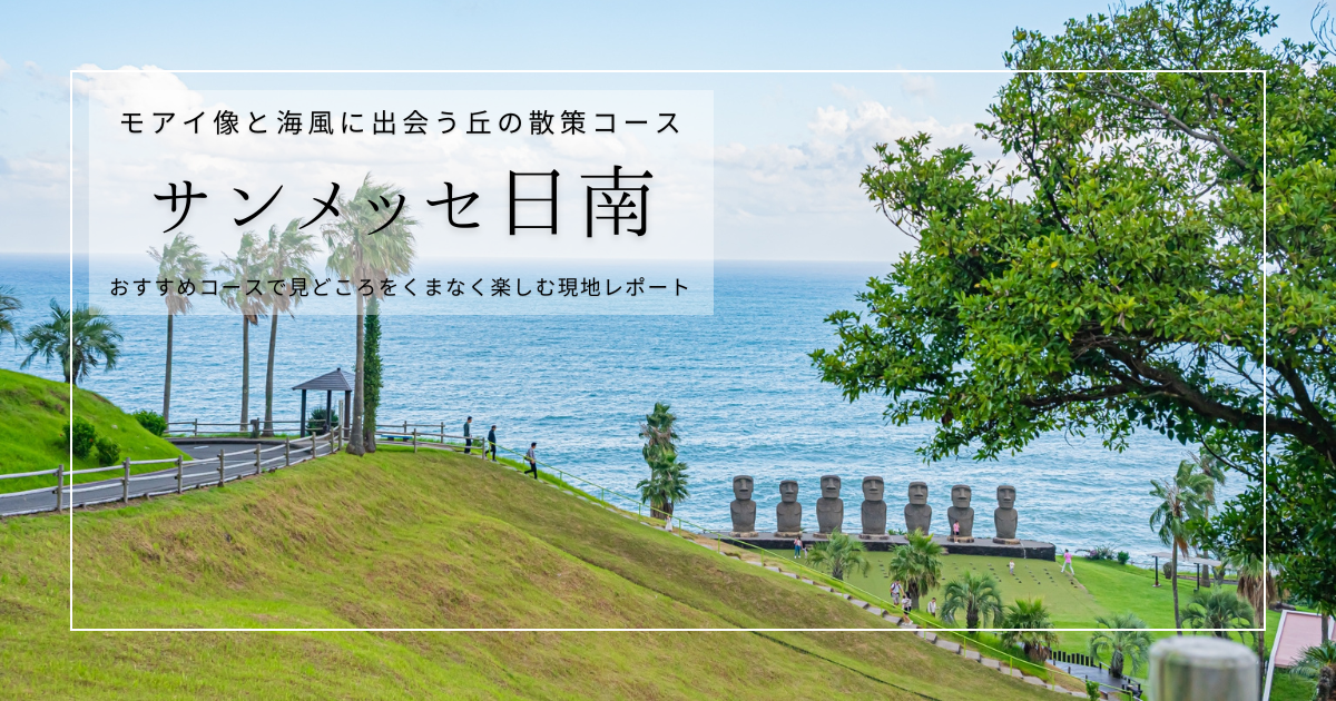 サンメッセ日南を歩く｜おすすめの散策ルートで、モアイ像もフォトスポットも余すことなく楽しむ現地レポート