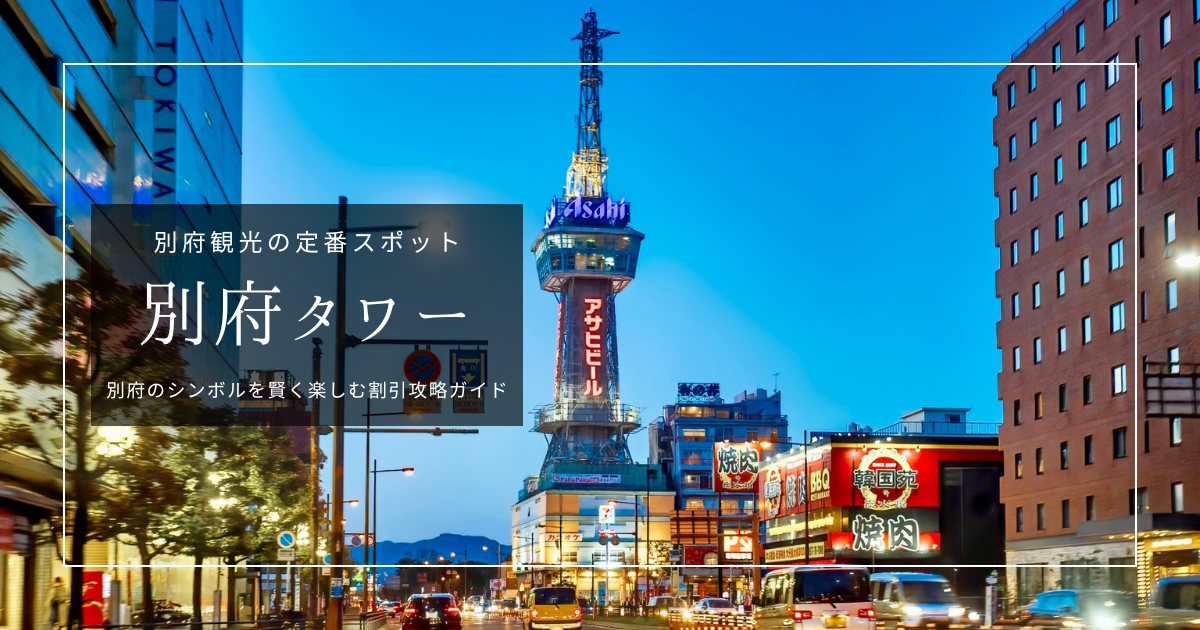 別府タワー割引攻略ガイド|最大で実質無料!迷わずお得にタワーを楽しむ方法を徹底紹介
