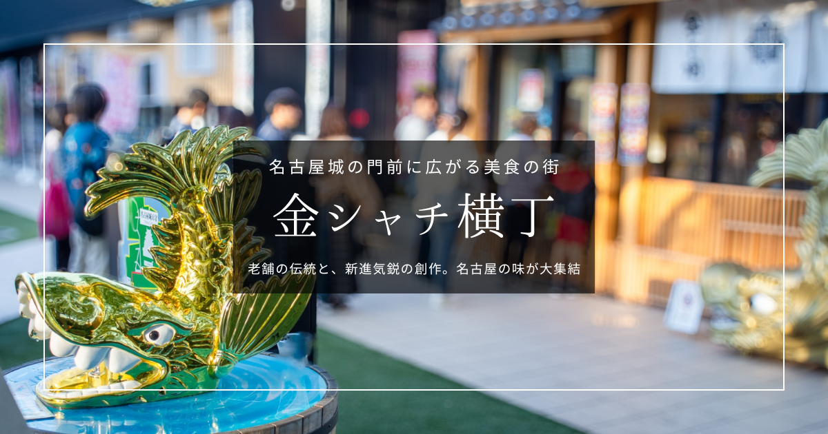 名古屋人気グルメスポット『金シャチ横丁』攻略ガイド｜名古屋城に老舗&times;新進気鋭が大集結！全20店舗を徹底紹介！