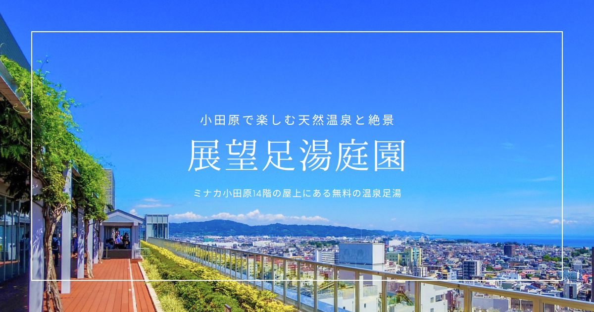 温泉＆絶景を楽しめて無料！『展望足湯庭園』を徹底解説｜小田原駅直結、地上50mの天空足湯と箱根湯本の温泉
