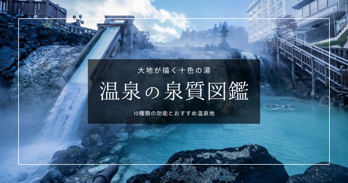 温泉の泉質図鑑｜美肌・疲労・冷え性など、目的で選ぶ10種類の湯とおすすめ温泉地