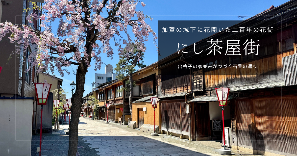 にし茶屋街 観光ガイド｜茶屋建築が軒を連ねる風情ある石畳の街。金沢三茶屋街を歩く