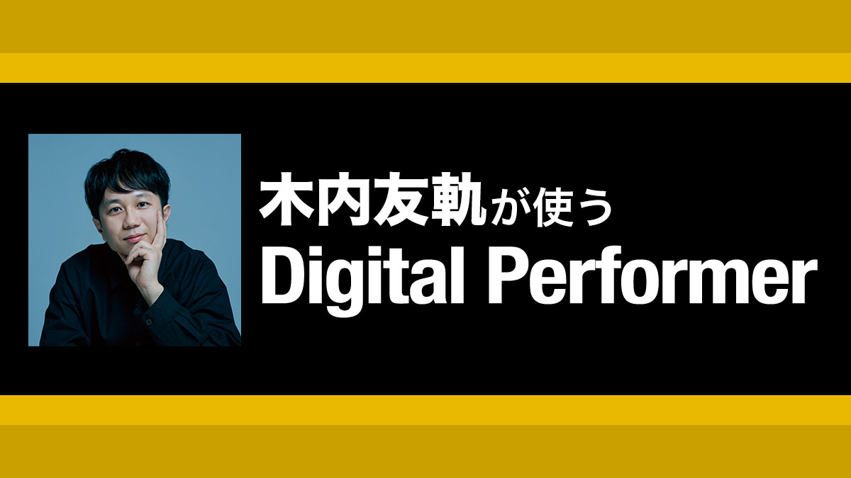 楽曲データを元に解説！ シンクマスターのDPパフォーマンス術 〜木内友軌が使うDigital Performer【第２回】