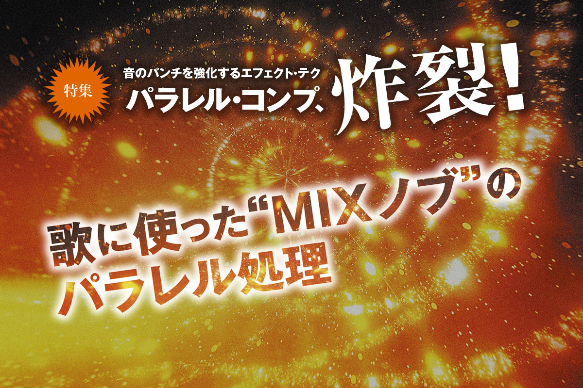 “MIXノブ”のパラレル処理をボーカルに活用する〜【特集】パラレル・コンプ、炸裂！