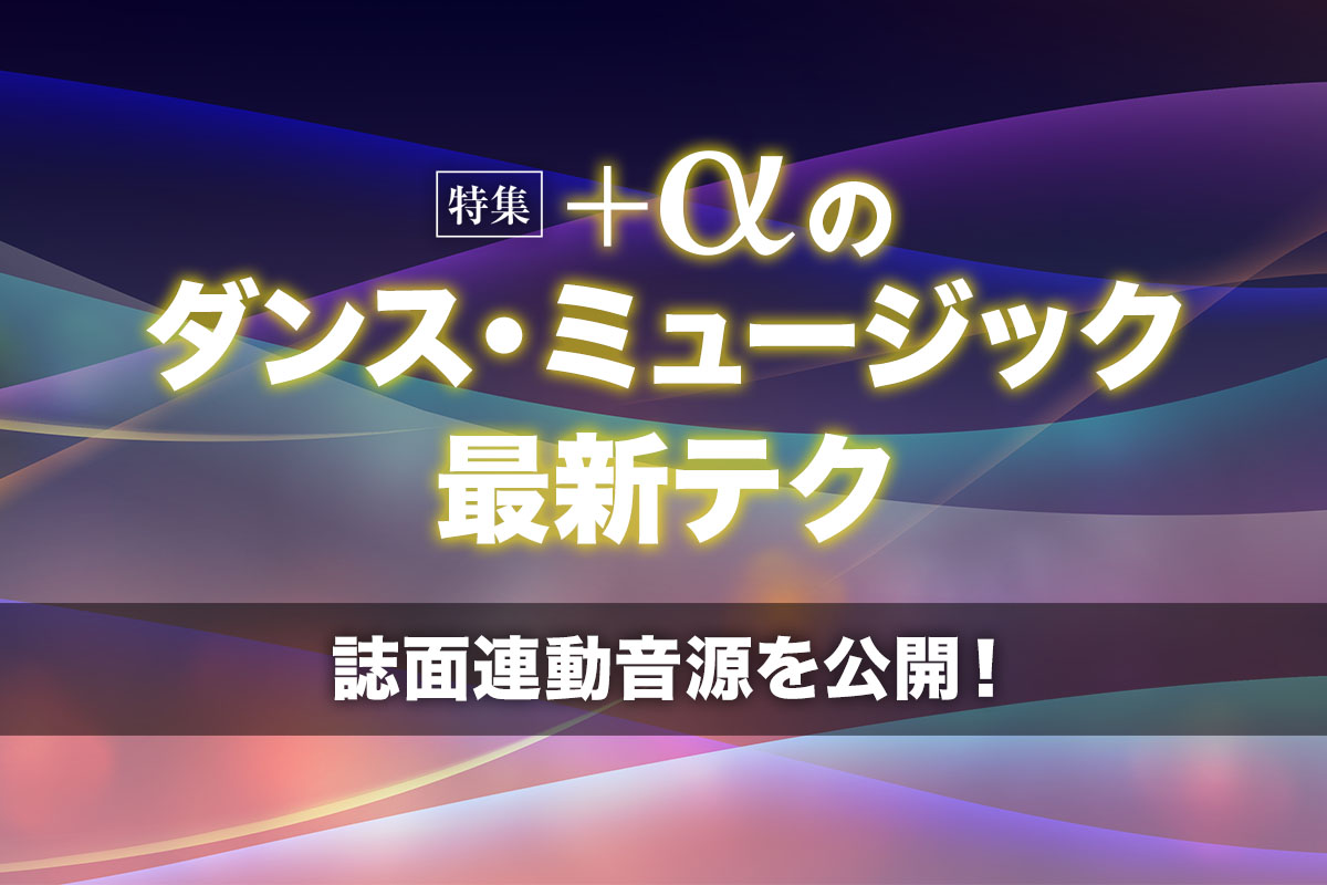 【特集】＋αのダンス・ミュージック最新テク 〜誌面連動音源を公開