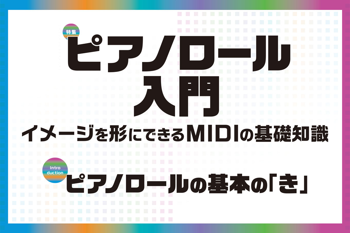 ピアノロールの基本の「き」〜ピアノロールとは？｜イメージを形にできるMIDIの基礎知識