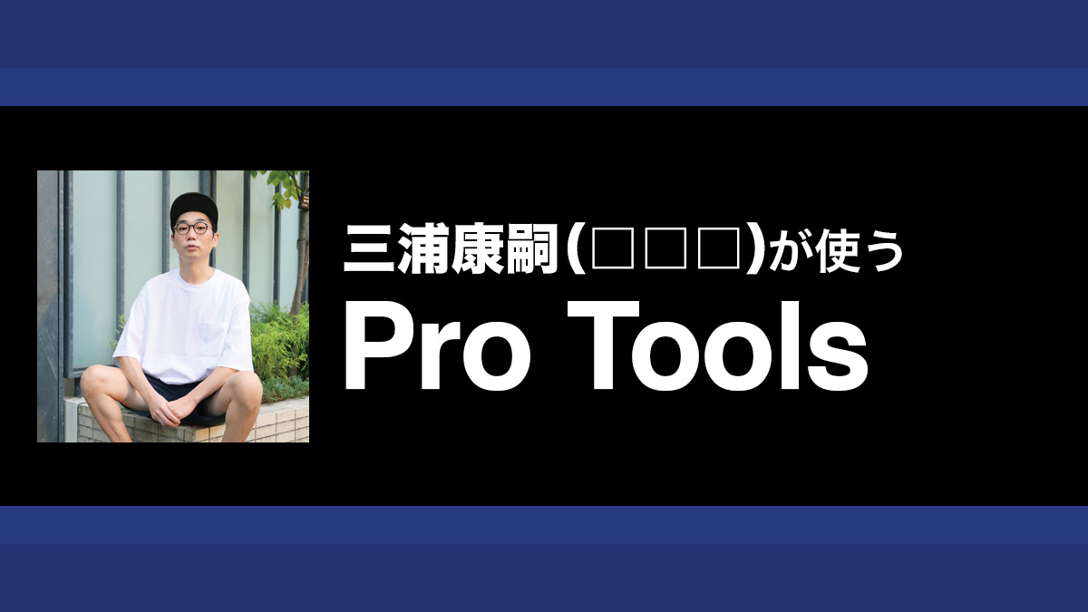 マルチティンバー音源をセットしたPro Toolsセッション・テンプレート｜解説：三浦康嗣（□□□）