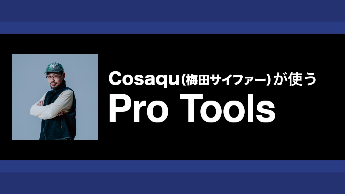 Pro Toolsでラップボーカルを軸にしたリミックストラックの制作｜解説：Cosaqu（梅田サイファー）