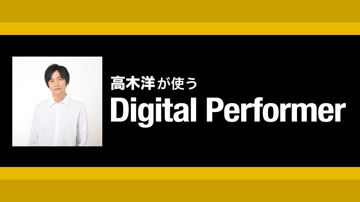 Digital Performerのステップレコード活用術＆多彩なコピペをマスターしよう！｜解説：高木洋