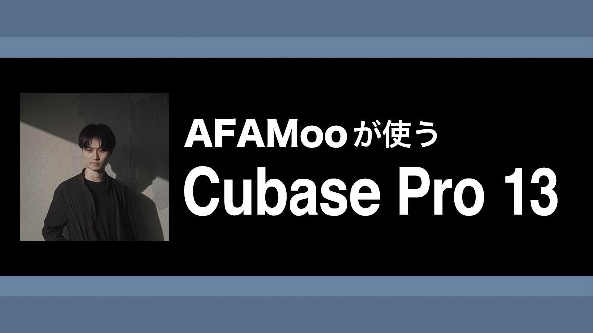 Cubaseのみで丸ごと1曲！トラック公開&作り方を解説｜解説：AFAMoo